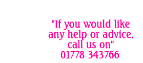 For any help or advice call us on 01778 343766